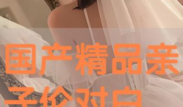 国产伦理精品,传承文化，弘扬道德之光